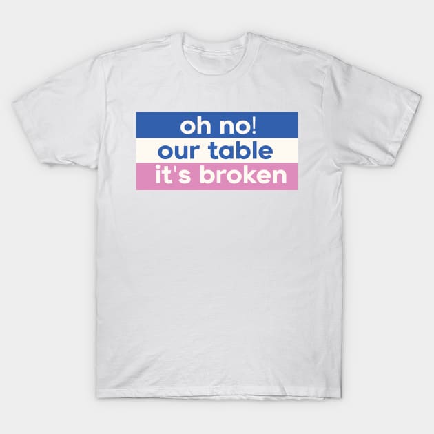 Oh No Our Table It's Broken T-Shirt by DreamPassion